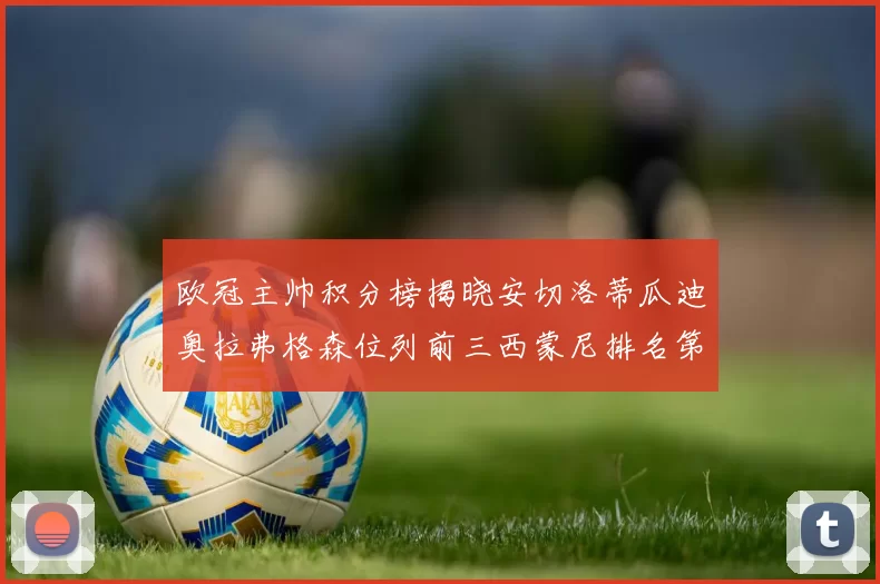 欧冠主帅积分榜揭晓安切洛蒂瓜迪奥拉弗格森位列前三西蒙尼排名第六