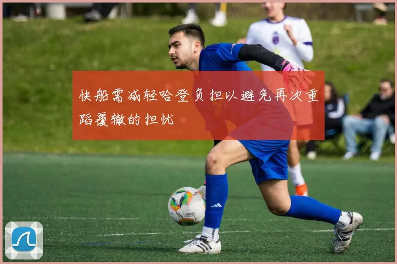 快船需减轻哈登负担以避免再次重蹈覆辙的担忧