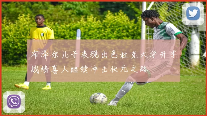 布泽尔儿子表现出色杜克大学开季战绩喜人继续冲击状元之路