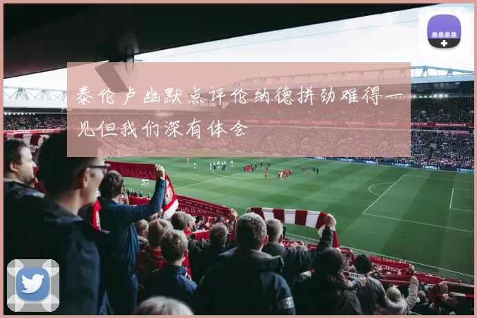 泰伦卢幽默点评伦纳德拼劲难得一见但我们深有体会