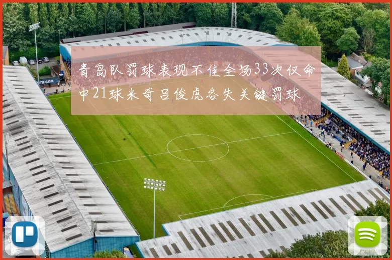 青岛队罚球表现不佳全场33次仅命中21球米奇吕俊虎各失关键罚球