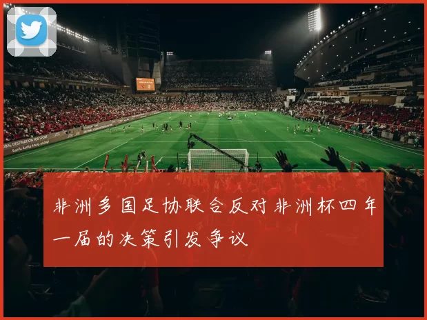 非洲多国足协联合反对非洲杯四年一届的决策引发争议