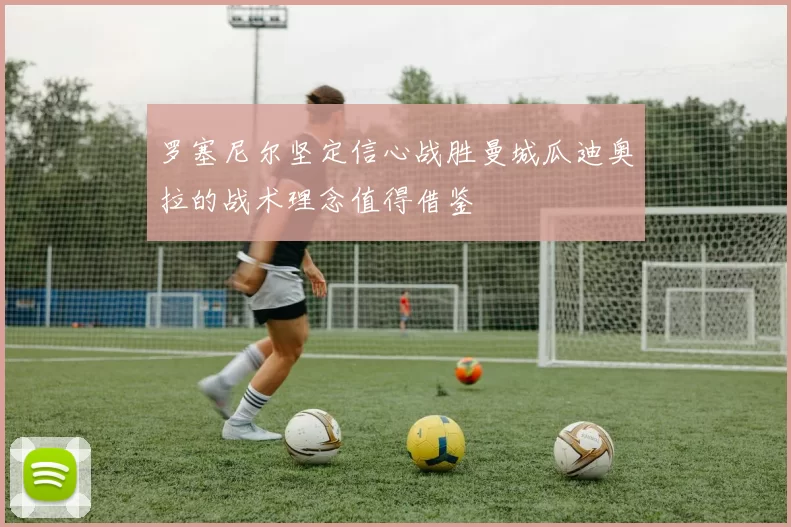罗塞尼尔坚定信心战胜曼城瓜迪奥拉的战术理念值得借鉴