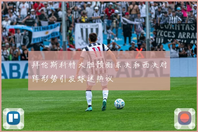 拜伦斯科特大胆预测东决和西决对阵形势引发球迷热议