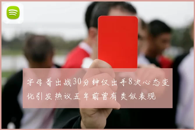 字母哥出战30分钟仅出手8次心态变化引发热议五年前曾有类似表现