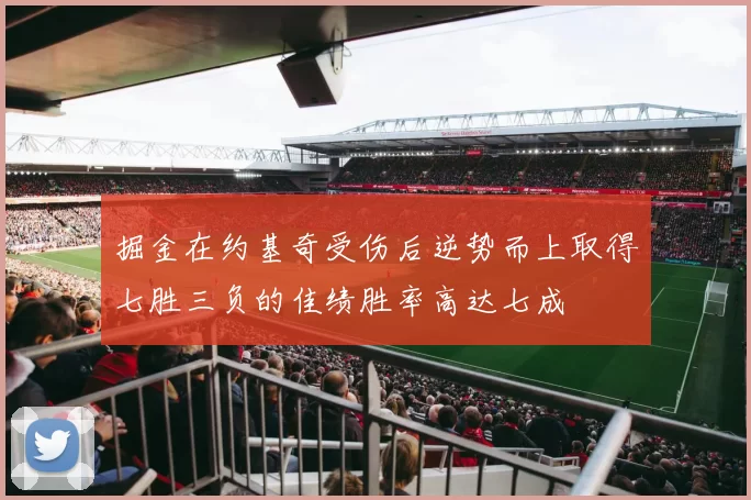 掘金在约基奇受伤后逆势而上取得七胜三负的佳绩胜率高达七成